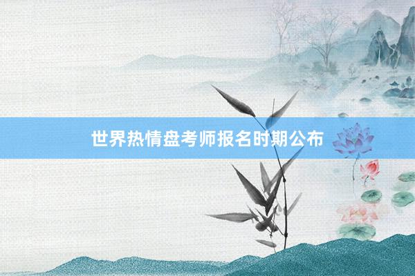 世界热情盘考师报名时期公布