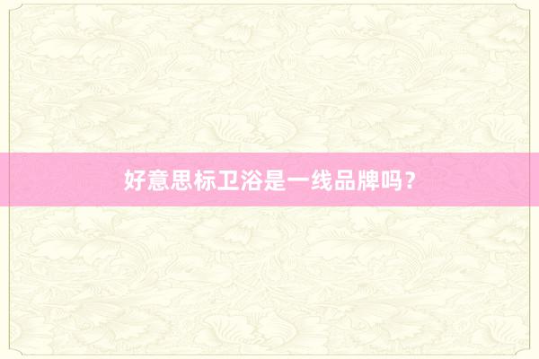 好意思标卫浴是一线品牌吗？