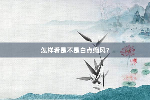 怎样看是不是白点癫风?