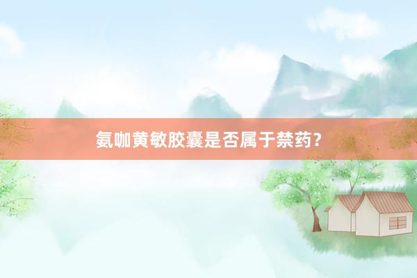 氨咖黄敏胶囊是否属于禁药？